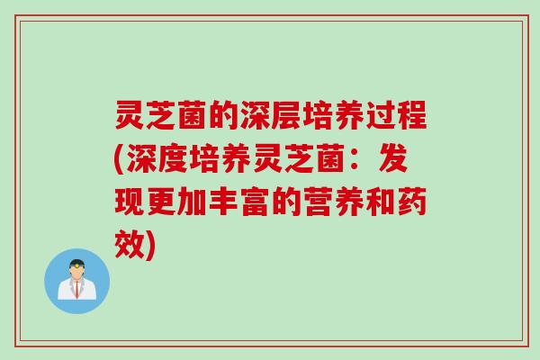 灵芝菌的深层培养过程(深度培养灵芝菌：发现更加丰富的营养和)