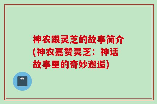 神农跟灵芝的故事简介(神农嘉赞灵芝：神话故事里的奇妙邂逅)
