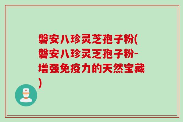 磐安八珍灵芝孢子粉(磐安八珍灵芝孢子粉-增强免疫力的天然宝藏) 磐安八珍灵芝孢子粉(磐安八珍灵芝孢子粉-增强免疫力的天然宝藏)