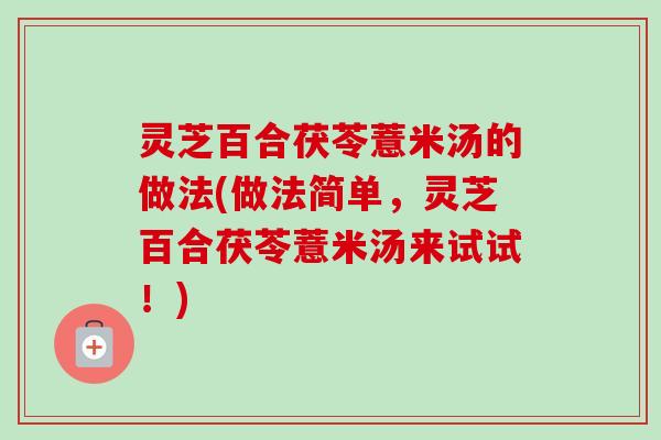 灵芝百合茯苓薏米汤的做法(做法简单，灵芝百合茯苓薏米汤来试试！)
