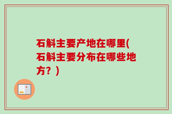 石斛主要产地在哪里(石斛主要分布在哪些地方？)
