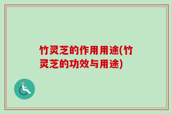 竹灵芝的作用用途(竹灵芝的功效与用途)