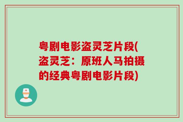 粤剧电影盗灵芝片段(盗灵芝：原班人马拍摄的经典粤剧电影片段)