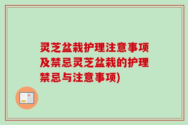 灵芝盆栽护理注意事项及禁忌灵芝盆栽的护理禁忌与注意事项)