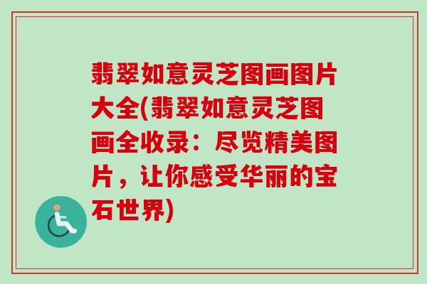 翡翠如意灵芝图画图片大全(翡翠如意灵芝图画全收录：尽览精美图片，让你感受华丽的宝石世界)