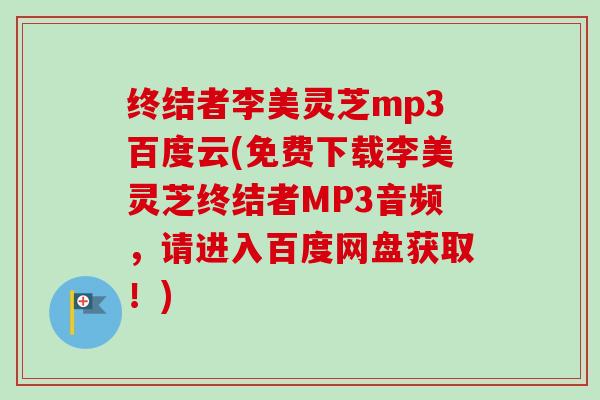 终结者李美灵芝mp3百度云(免费下载李美灵芝终结者MP3音频，请进入百度网盘获取！)