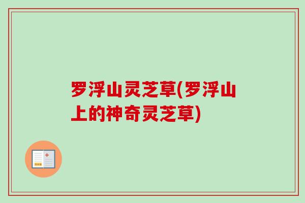 罗浮山灵芝草(罗浮山上的神奇灵芝草)