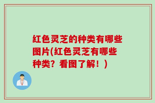 红色灵芝的种类有哪些图片(红色灵芝有哪些种类？看图了解！)