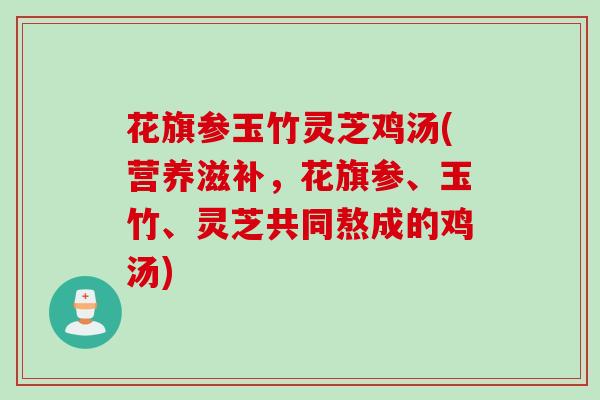 花旗参玉竹灵芝鸡汤(营养滋补，花旗参、玉竹、灵芝共同熬成的鸡汤)
