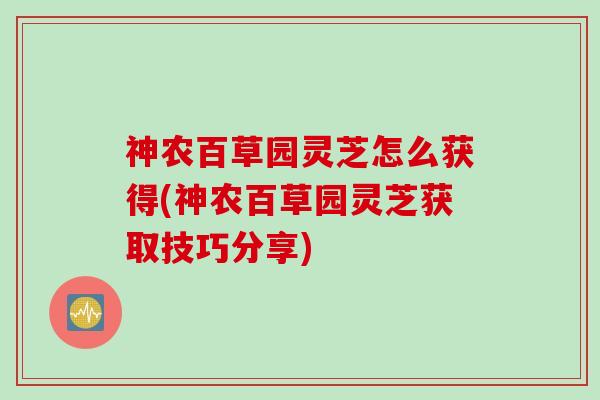神农百草园灵芝怎么获得(神农百草园灵芝获取技巧分享) 神农百草园灵芝怎么获得(神农百草园灵芝获取技巧分享)
