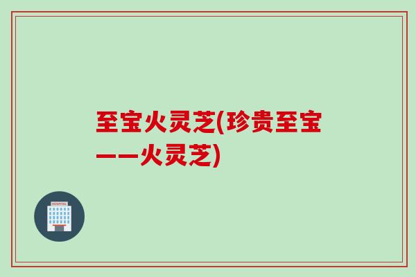 至宝火灵芝(珍贵至宝——火灵芝)