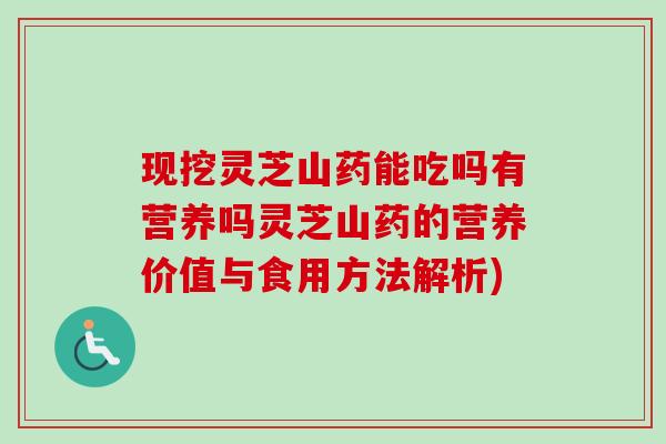 现挖灵芝山药能吃吗有营养吗灵芝山药的营养价值与食用方法解析)