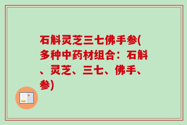 石斛灵芝三七佛手参(多种材组合:石斛、灵芝、三七、佛手、参) 石斛灵芝三七佛手参(多种材组合:石斛、灵芝、三七、佛手、参)