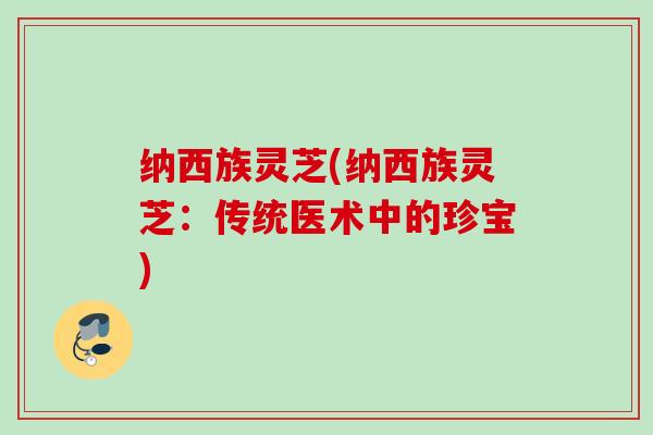 纳西族灵芝(纳西族灵芝：传统医术中的珍宝)