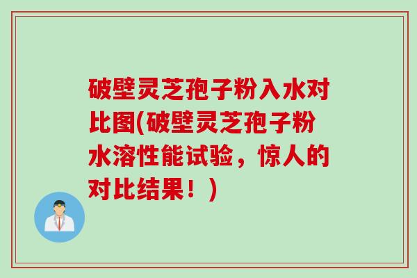 破壁灵芝孢子粉入水对比图(破壁灵芝孢子粉水溶性能试验，惊人的对比结果！)