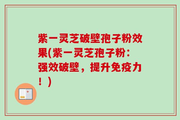 紫一灵芝破壁孢子粉效果(紫一灵芝孢子粉：强效破壁，提升免疫力！)