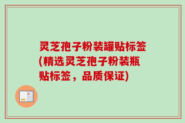 灵芝孢子粉装罐贴标签(精选灵芝孢子粉装瓶贴标签，品质保证)