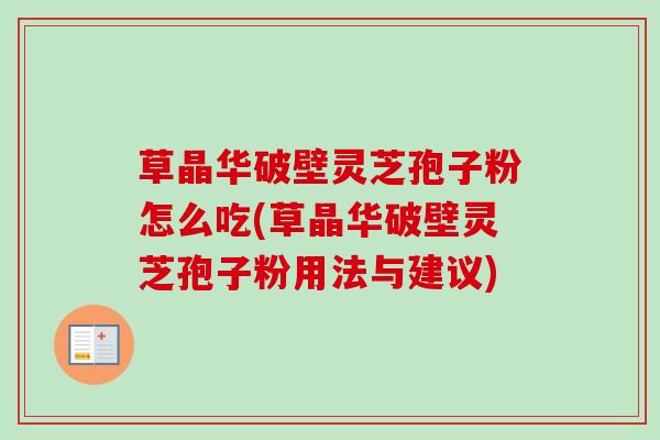 草晶华破壁灵芝孢子粉怎么吃(草晶华破壁灵芝孢子粉用法与建议)
