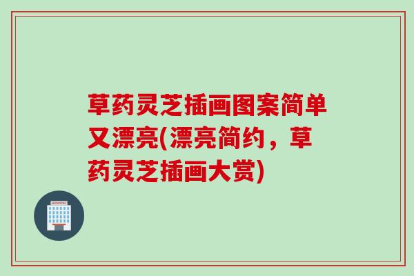草药灵芝插画图案简单又漂亮(漂亮简约，草药灵芝插画大赏)