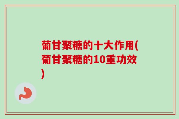 葡甘聚糖的十大作用(葡甘聚糖的10重功效)