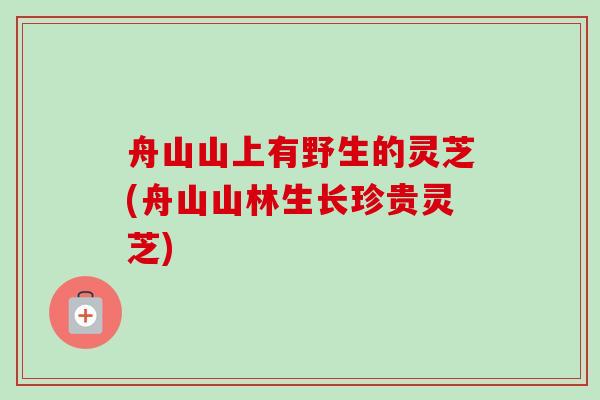 舟山山上有野生的灵芝(舟山山林生长珍贵灵芝)