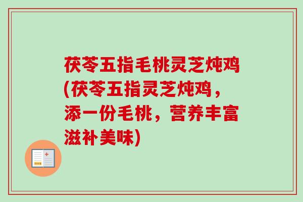 茯苓五指毛桃灵芝炖鸡(茯苓五指灵芝炖鸡，添一份毛桃，营养丰富滋补美味)
