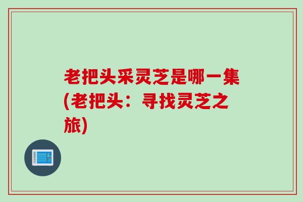 老把头采灵芝是哪一集(老把头：寻找灵芝之旅)