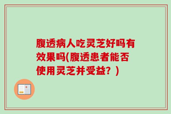 腹透病人吃灵芝好吗有效果吗(腹透患者能否使用灵芝并受益？)