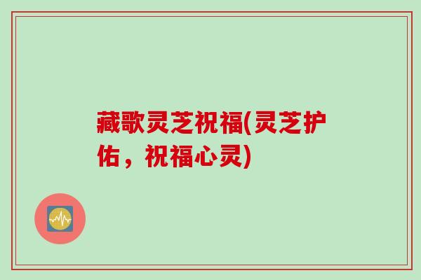 藏歌灵芝祝福(灵芝护佑，祝福心灵)