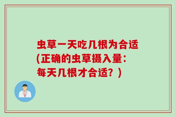 虫草一天吃几根为合适(正确的虫草摄入量：每天几根才合适？)