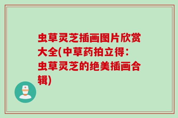 虫草灵芝插画图片欣赏大全(中草药拍立得：虫草灵芝的绝美插画合辑)