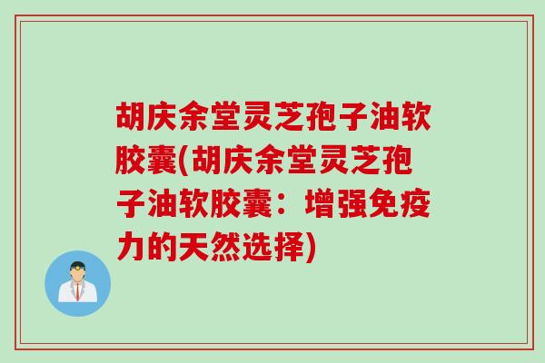 胡庆余堂灵芝孢子油软胶囊(胡庆余堂灵芝孢子油软胶囊：增强免疫力的天然选择)