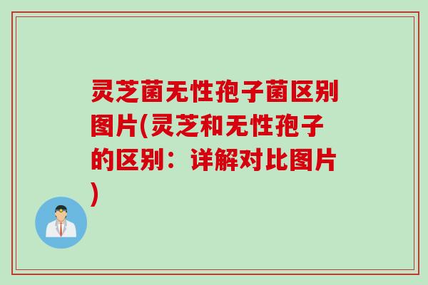 灵芝菌无性孢子菌区别图片(灵芝和无性孢子的区别：详解对比图片)