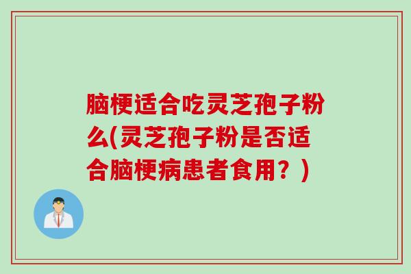 脑梗适合吃灵芝孢子粉么(灵芝孢子粉是否适合脑梗患者食用?) 脑梗适合吃灵芝孢子粉么(灵芝孢子粉是否适合脑梗患者食用?)