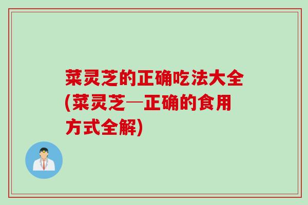 菜灵芝的正确吃法大全(菜灵芝─正确的食用方式全解)
