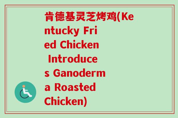 肯德基灵芝烤鸡(Kentucky Fried Chicken Introduces Ganoderma Roasted Chicken)