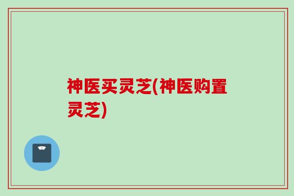 神医买灵芝(神医购置灵芝)