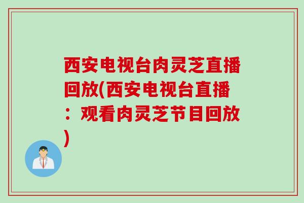 西安电视台肉灵芝直播回放(西安电视台直播：观看肉灵芝节目回放)