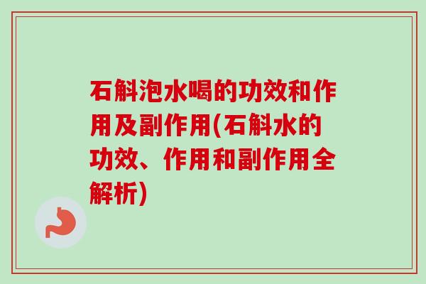 石斛泡水喝的功效和作用及副作用(石斛水的功效、作用和副作用全解析) 石斛泡水喝的功效和作用及副作用(石斛水的功效、作用和副作用全解析)