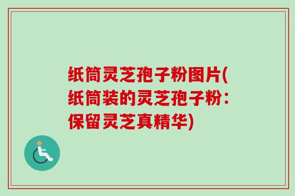 纸筒灵芝孢子粉图片(纸筒装的灵芝孢子粉：保留灵芝真精华)