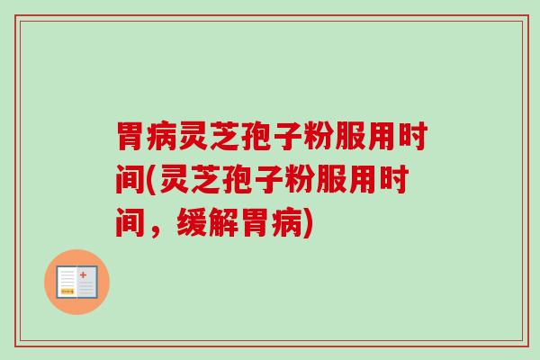 胃病灵芝孢子粉服用时间(灵芝孢子粉服用时间，缓解胃病)
