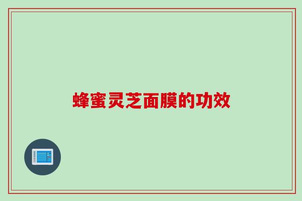 蜂蜜灵芝面膜的功效