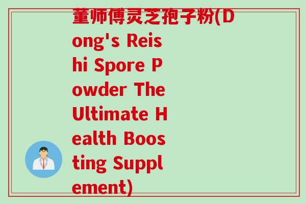董师傅灵芝孢子粉(Dong's Reishi Spore Powder The Ultimate Health Boosting Supplement) 董师傅灵芝孢子粉(Dong's Reishi Spore Powder The Ultimate Health Boosting Supplement)
