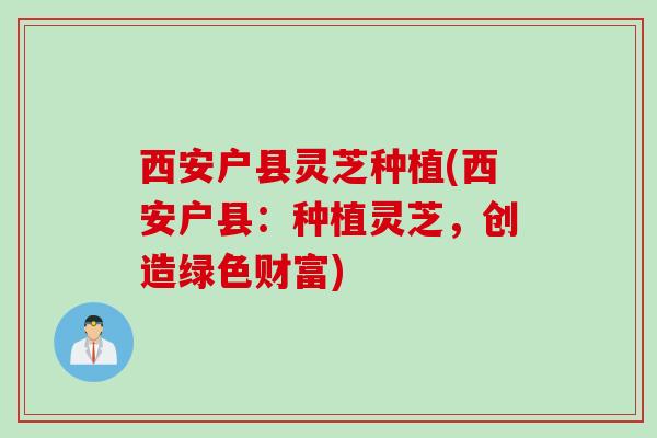 西安户县灵芝种植(西安户县：种植灵芝，创造绿色财富)