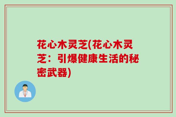 花心木灵芝(花心木灵芝:引爆健康生活的秘密武器) 花心木灵芝(花心木灵芝:引爆健康生活的秘密武器)