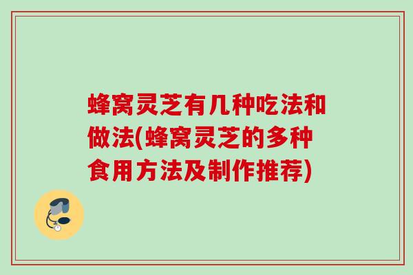 蜂窝灵芝有几种吃法和做法(蜂窝灵芝的多种食用方法及制作推荐) 蜂窝灵芝有几种吃法和做法(蜂窝灵芝的多种食用方法及制作推荐)
