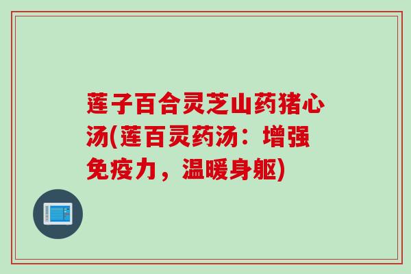 莲子百合灵芝山药猪心汤(莲百灵药汤：增强免疫力，温暖身躯)