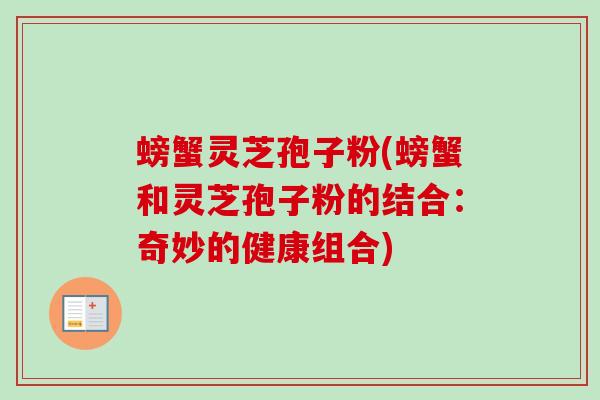 螃蟹灵芝孢子粉(螃蟹和灵芝孢子粉的结合：奇妙的健康组合)