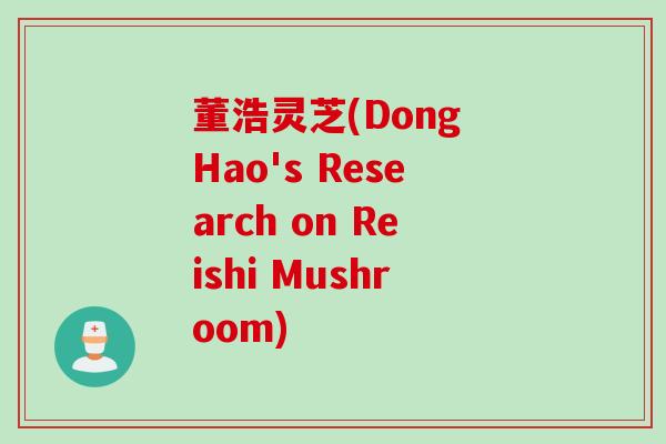 董浩灵芝(Dong Hao's Research on Reishi Mushroom) 董浩灵芝(Dong Hao's Research on Reishi Mushroom)