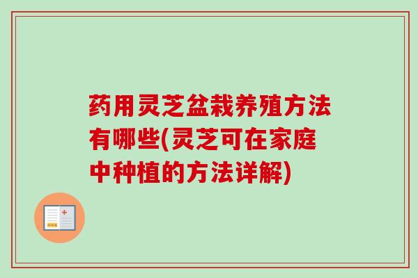 药用灵芝盆栽养殖方法有哪些(灵芝可在家庭中种植的方法详解)